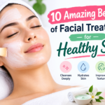 10 Amazing Benefits of Facial Treatment for Healthy Skin
